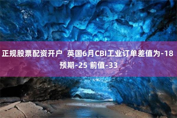 正规股票配资开户  英国6月CBI工业订单差值为-18 预期-25 前值-33