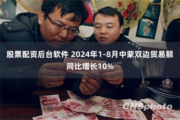 股票配资后台软件 2024年1-8月中蒙双边贸易额同比增长10%