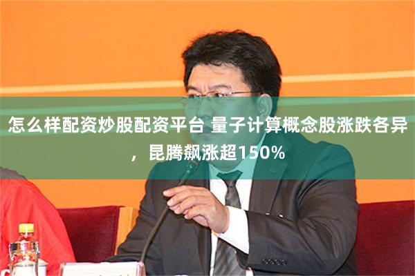 怎么样配资炒股配资平台 量子计算概念股涨跌各异，昆腾飙涨超150%