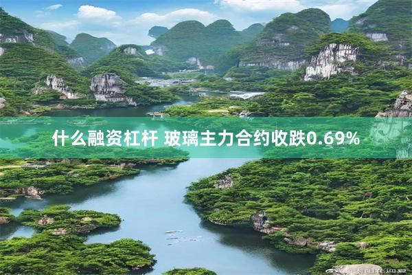 什么融资杠杆 玻璃主力合约收跌0.69%