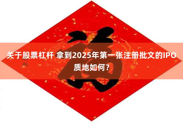 关于股票杠杆 拿到2025年第一张注册批文的IPO质地如何？