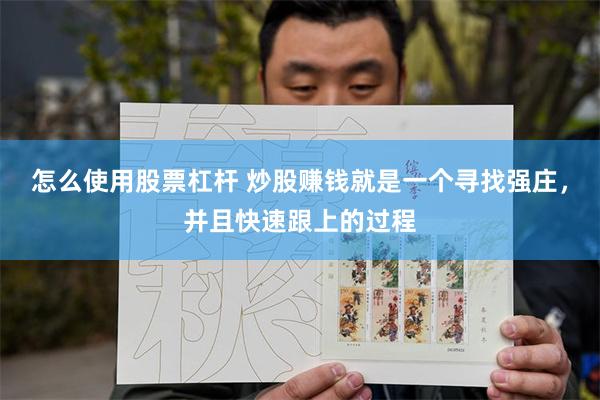 怎么使用股票杠杆 炒股赚钱就是一个寻找强庄,并且快速跟上的过程