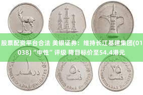 股票配资平台合法 美银证券：维持长江基建集团(01038)“中性”评级 降目标价至54.4港元