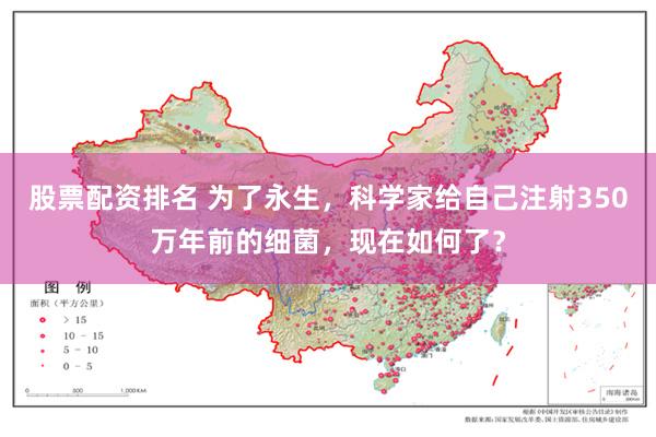 股票配资排名 为了永生，科学家给自己注射350万年前的细菌，现在如何了？