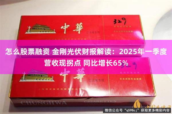 怎么股票融资 金刚光伏财报解读：2025年一季度营收现拐点 同比增长65%