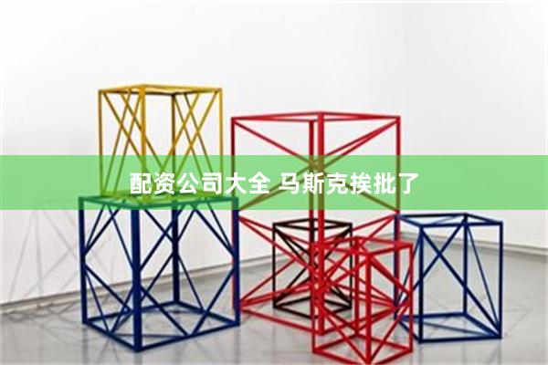 配资公司大全 马斯克挨批了