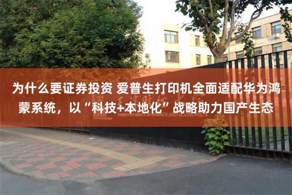 为什么要证券投资 爱普生打印机全面适配华为鸿蒙系统，以“科技+本地化”战略助力国产生态