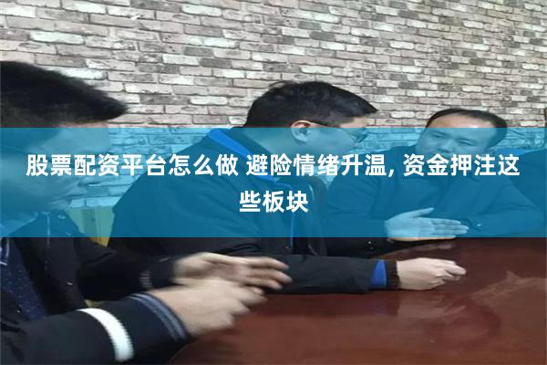 股票配资平台怎么做 避险情绪升温, 资金押注这些板块