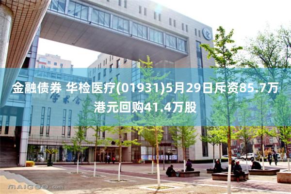 金融债券 华检医疗(01931)5月29日斥资85.7万港元回购41.4万股