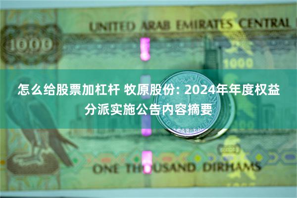 怎么给股票加杠杆 牧原股份: 2024年年度权益分派实施公告内容摘要