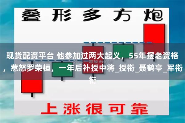 现货配资平台 他参加过两大起义，55年摆老资格，惹怒罗荣桓，一年后补授中将_授衔_聂鹤亭_军衔