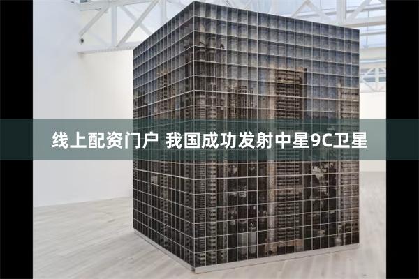线上配资门户 我国成功发射中星9C卫星