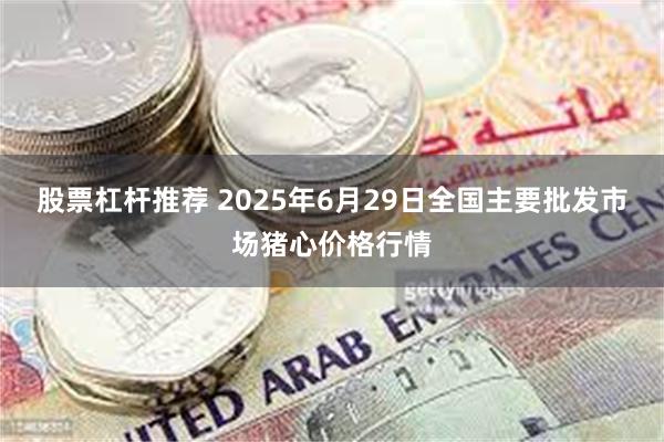 股票杠杆推荐 2025年6月29日全国主要批发市场猪心价格行情